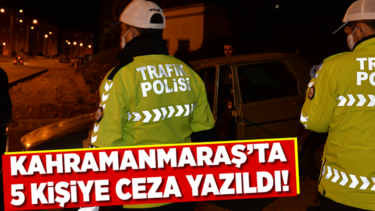 Kahramanmaraş'ta 5 kişiye ceza yazıldı!