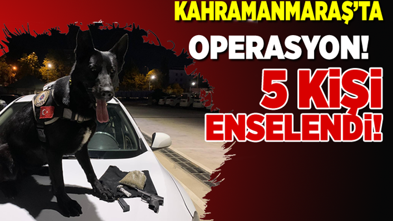Kahramanmaraş'ta operasyon! 5 kişi enselendi!
