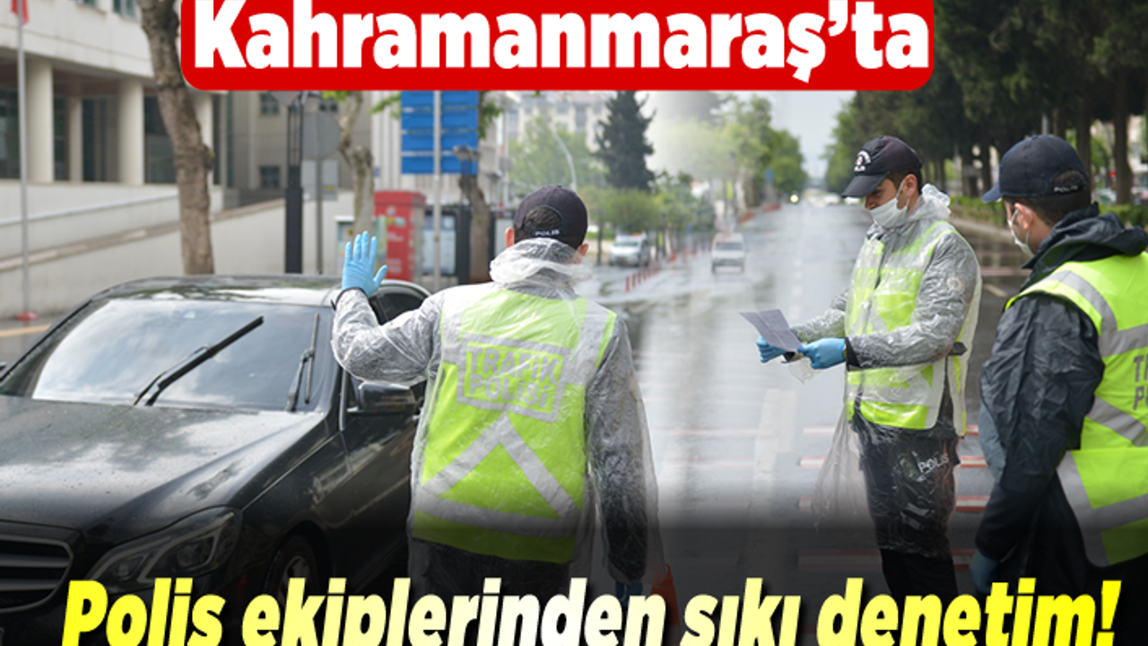 Kahramanmaraş'ta polis ekiplerinden sıkı denetim!
