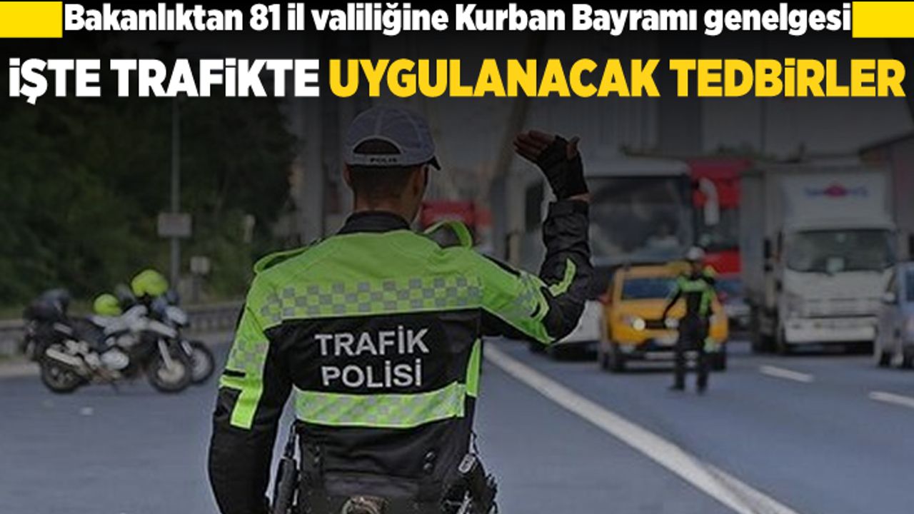 Bakanlıktan 81 İl valiliğine Kurban Bayramı genelgesi! İşte trafikte uyulacak tedbirler!