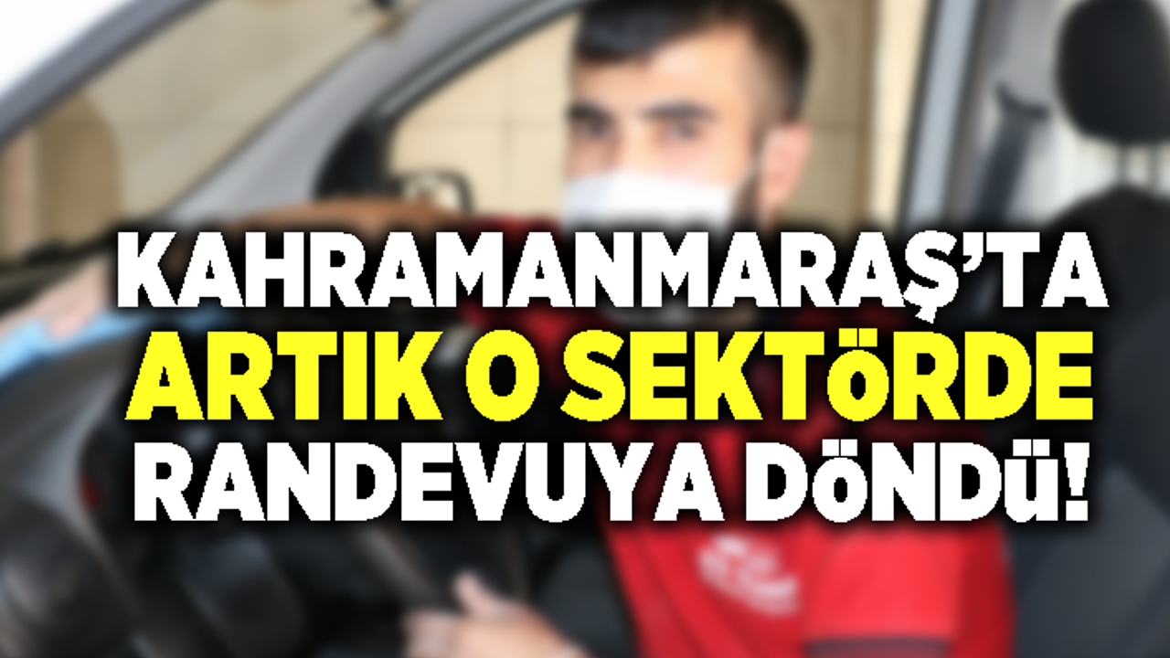Kahramanmaraş'ta artık o sektörde randevuya döndü!