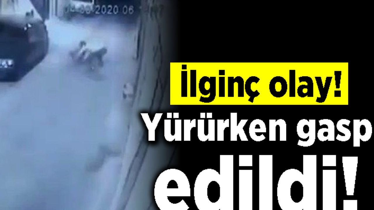 İlginç olay! Yolda yürürken gasp edlidi!