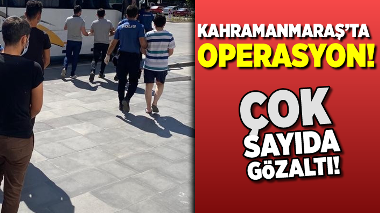 Kahramanmaraş'ta operasyon! çok sayıda gözaltı!