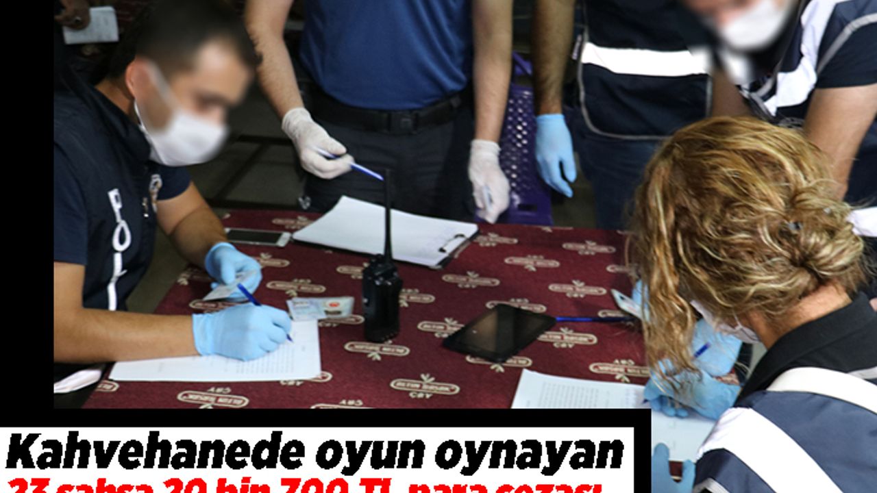Kahvehanede oyun oynayan 23 şahsa 20 bin 700 TL para cezası