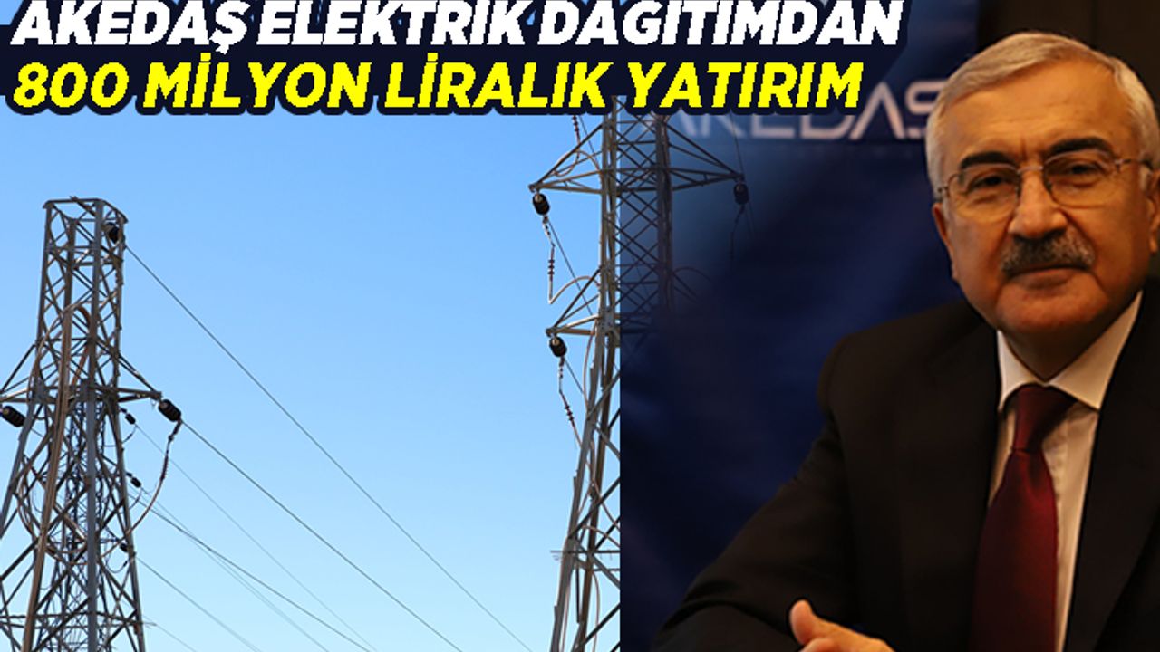 Akedaş Elektrik Dağıtım’dan 800 milyon liralık yatırım