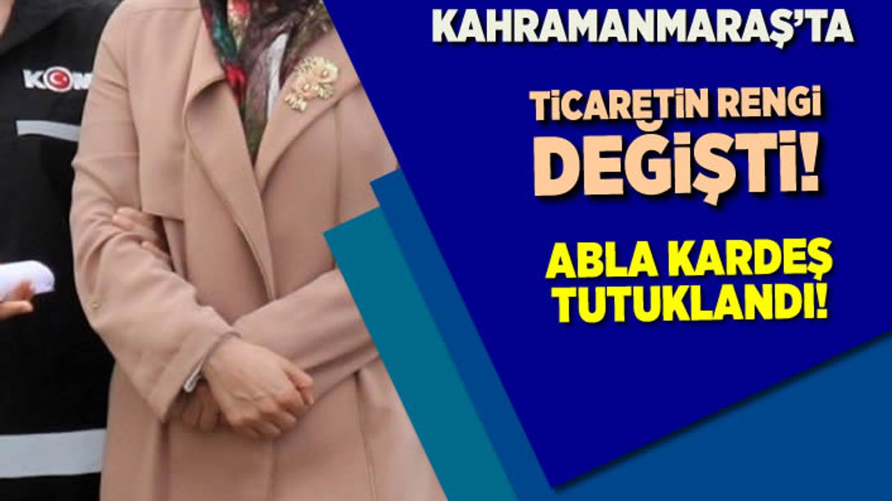 Kahramanmaraş'ta ticaretin gengi değişti, abla kardeş tutuklandı!
