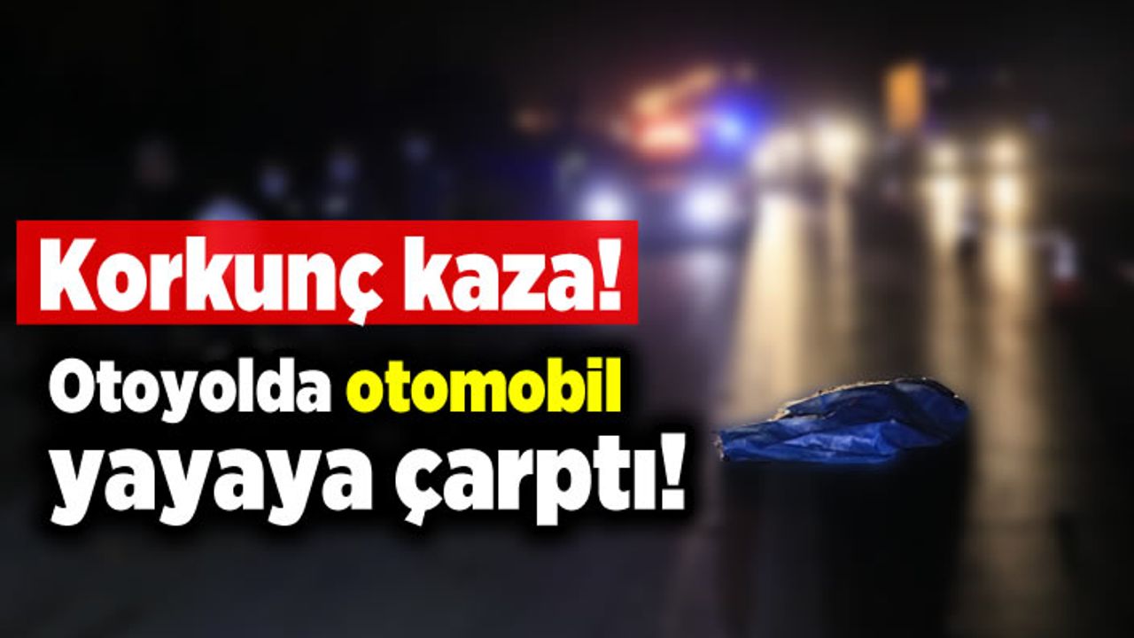 Korkunç kaza! Otoyolda otomobil yayaya çarptı!