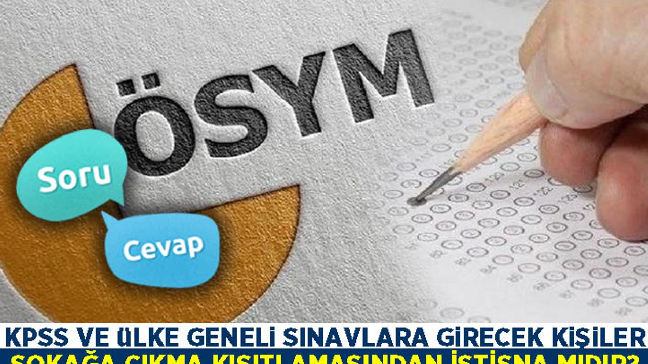 KPSS ve ülke geneli sınavlara girecek kişiler sokağa çıkma kısıtlamasından istisna mıdır?