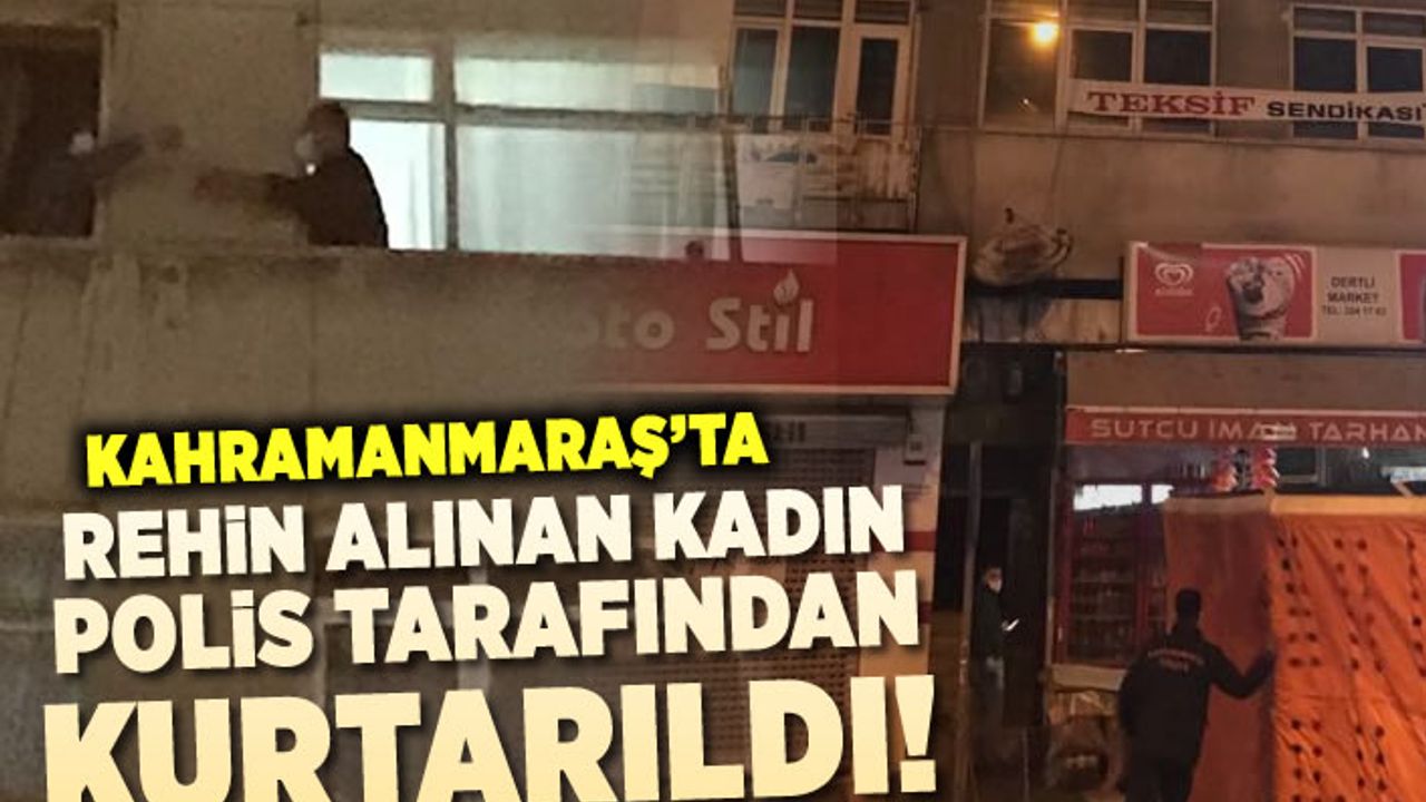 Kahramanmaraş'ta rehin alınan kadın polis tarafından kurtarıldı!