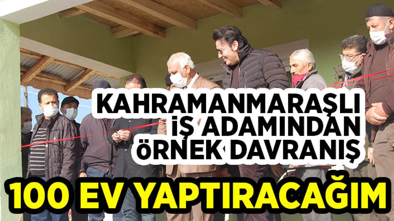 Kahramanmaraşlı iş adamından örnek davranış 100 ev yaptıracağım