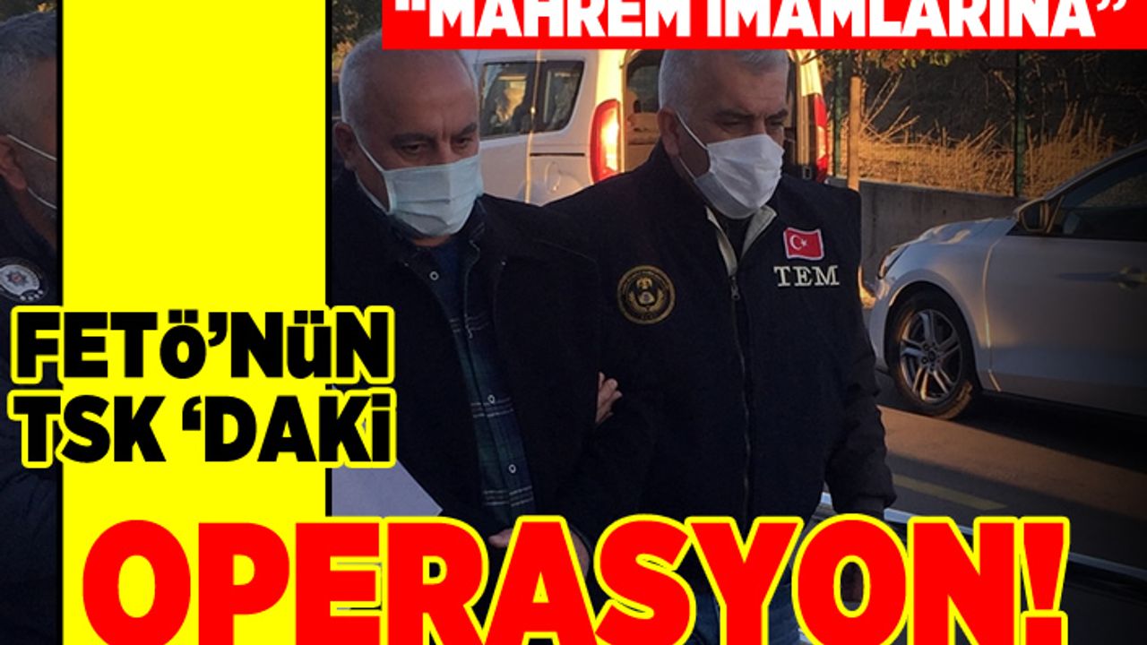 FETÖ'nün TSK'daki "mahrem imamlarına" operasyon