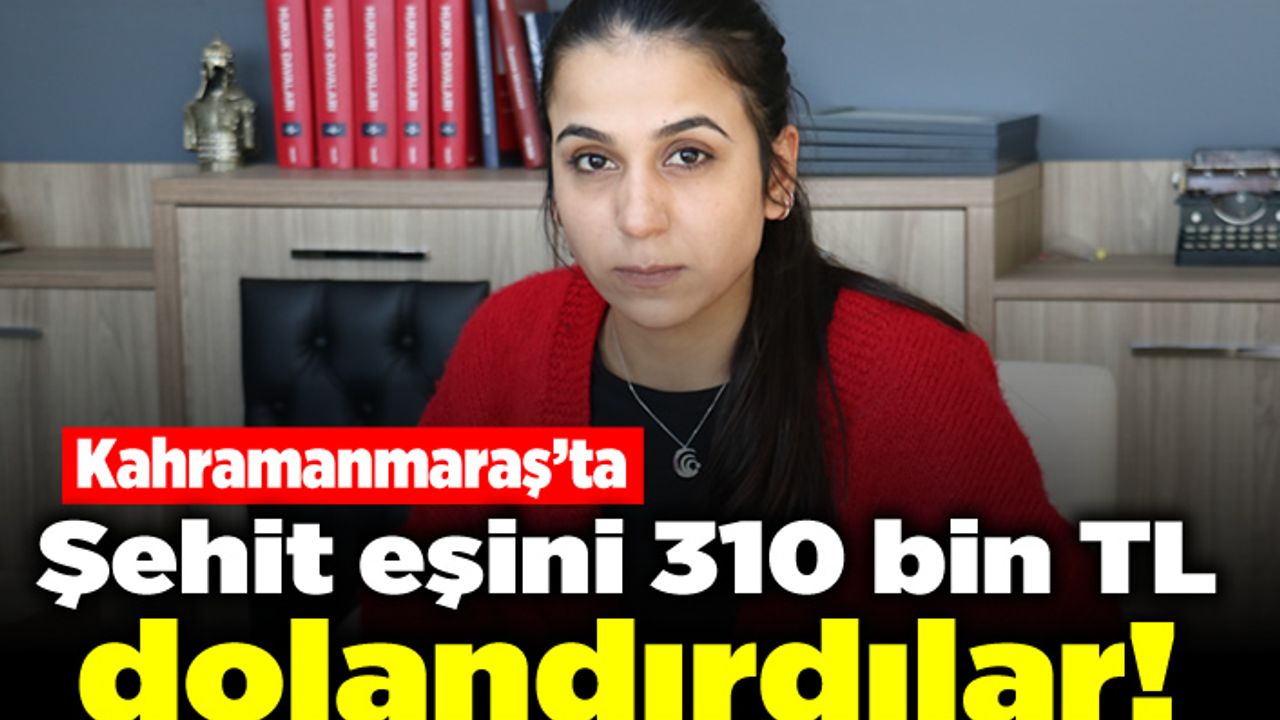 Kahramanmaraş'ta şehit eşini 310 bin TL dolandırdılar!