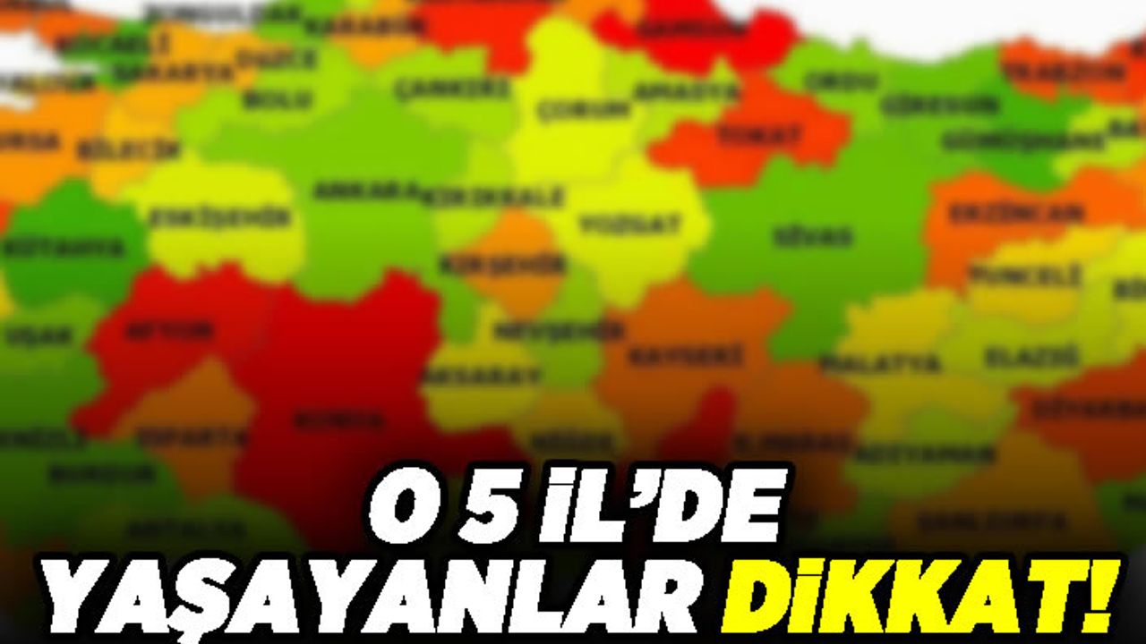 O 5 il'de yaşayanlar dikkat!