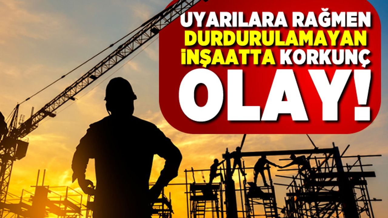 Uyarılara rağmen durdurulamayan inşaatta korkunç olay!