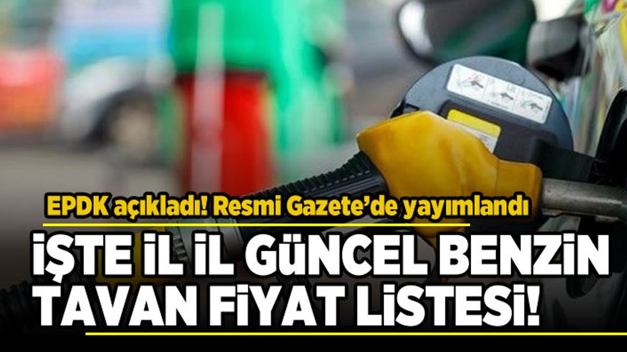 EPDK açıkladı! Resmi Gazete'de yayımlandı! İşte il il güncel benzin tavan fiyat listesi!