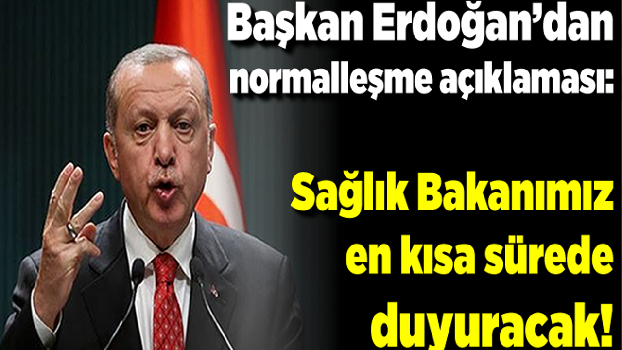 Başkan Erdoğan'dan normalleşme açıklaması: Sağlık Bakanımız en kısa sürede duyuracak!