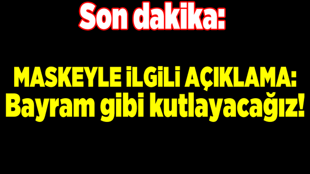 Son dakika: Maskeyle ilgili flaş açıklama: Bayram gibi kutlayacağız!