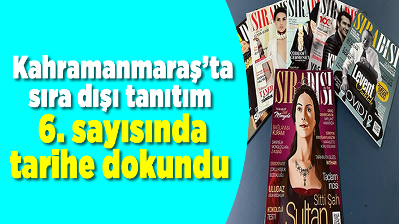 Kahramanmaraş’ta sıra dışı tanıtım  Sıra Dışı Dergisi 6. sayısında tarihe dokundu