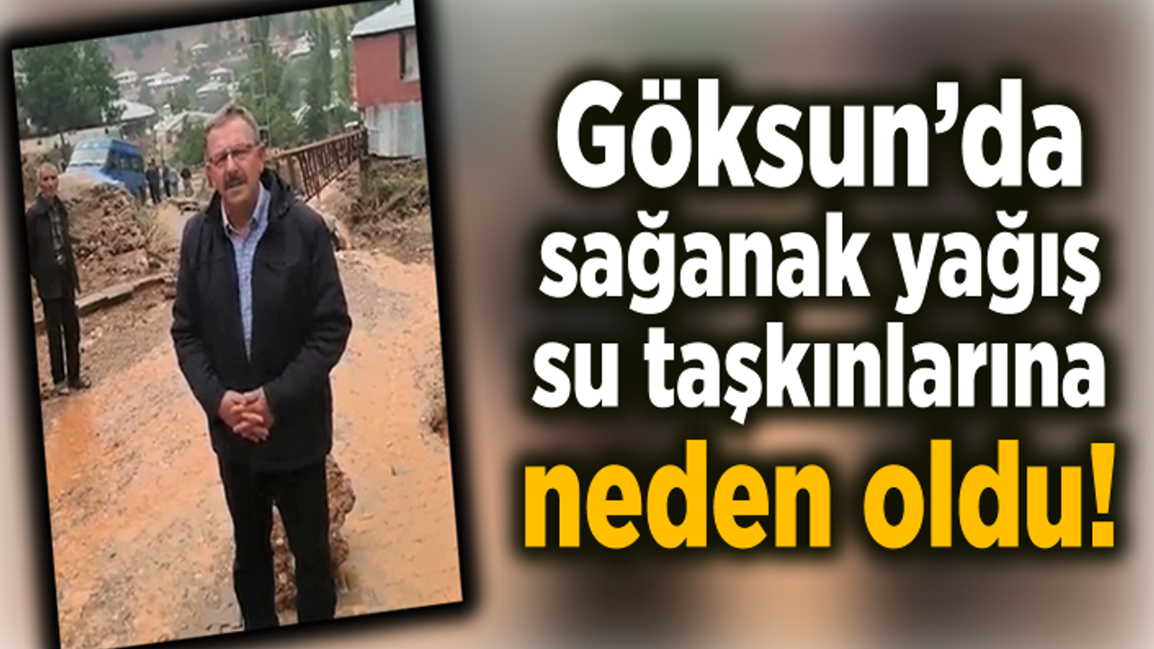 Göksun’da sağanak yağış su taşkınlarına neden oldu!