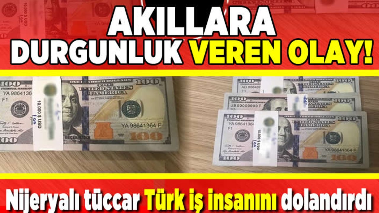 Akıllara durgunluk veren olay! Nijeryalı tüccar Türk iş insanını dolandırdı!