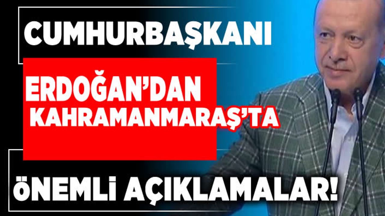Cumhurbaşkanı Erdoğan'dan Kahramanmaraş'ta önemli açıklamalar!