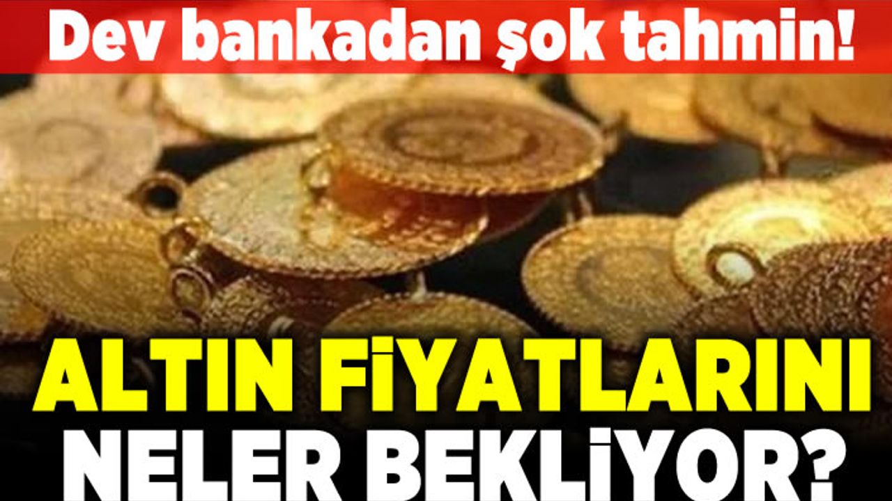 Dev bankadan şok tahmin! Altın fiyatlarını neler bekliyor?