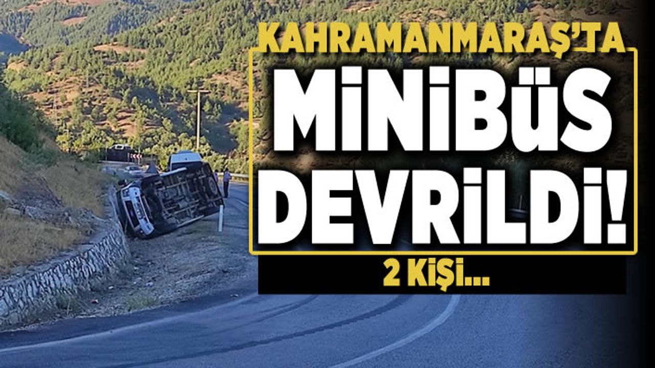 Kahramanmaraş'ta minibüs devrildi! 2 kişi...