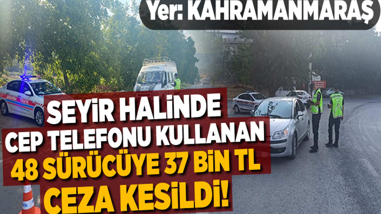 Kahramanmaraş'ta trafikte cep telefonu kullanan 48 sürücüye 37 bin TL ceza kesildi!