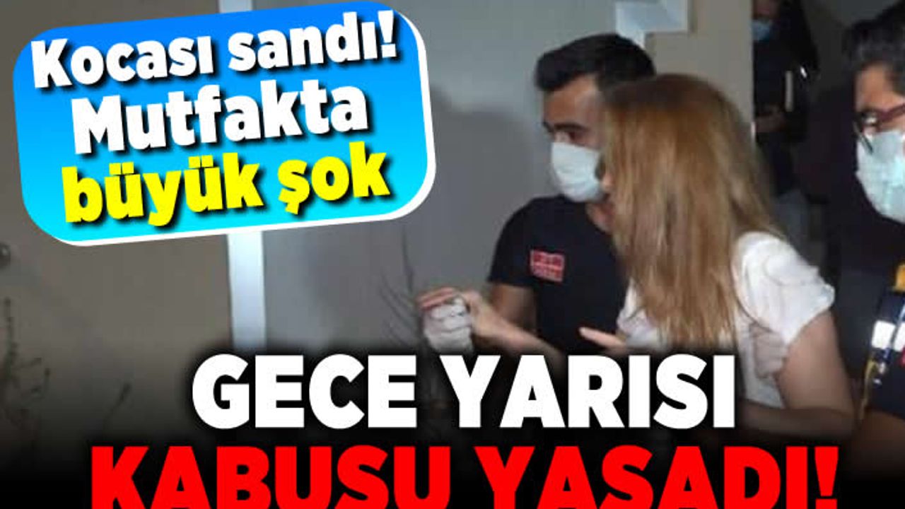 Kocası sandı! Mutfakta büyük şok! Gece yarısı kabusu yaşadı!