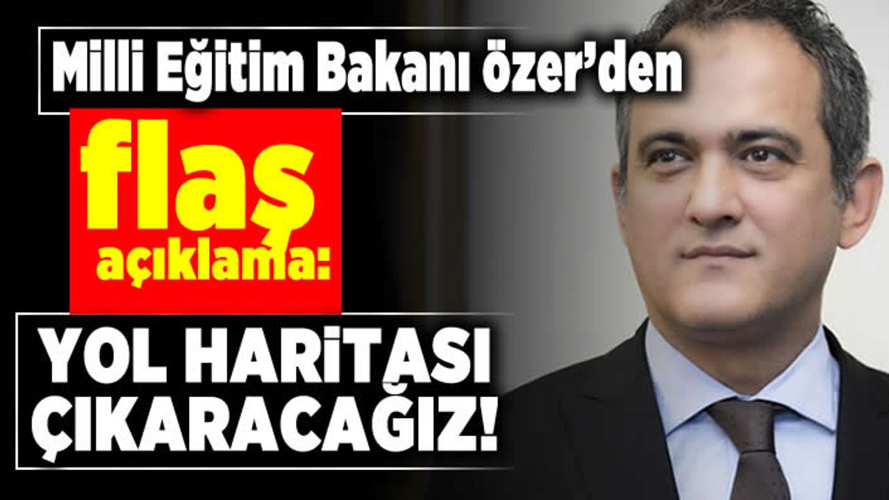 Milli Eğitim Bakanı Özer'den flaş açıklama! Yol haritası çıkaracağız!