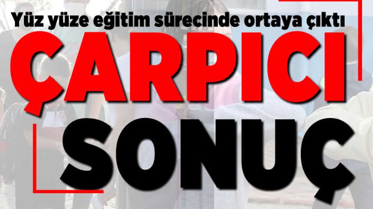 Yüz yüze eğitim sürecinde ortaya çıktı! Çarpıcı sonuç!