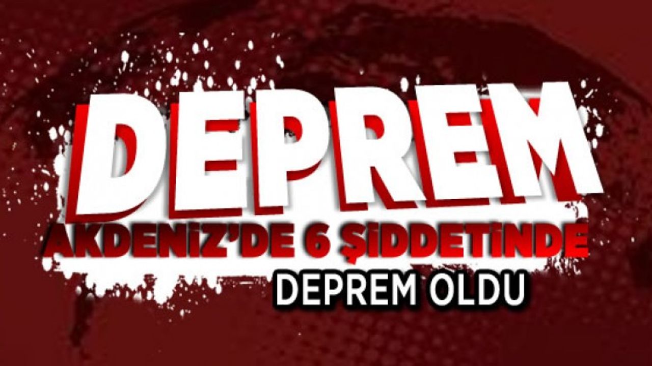 Akdeniz'de 6 büyüklüğünde deprem! Antalya'da şiddetli hissedildi...