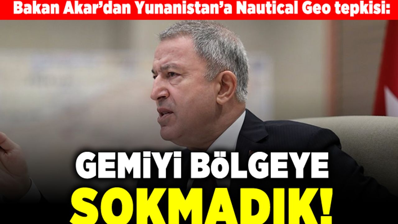 Bakan Akar'dan Yunanistan'a Nautical Geo tepkisi: Gemiyi bölgeye sokmadık!