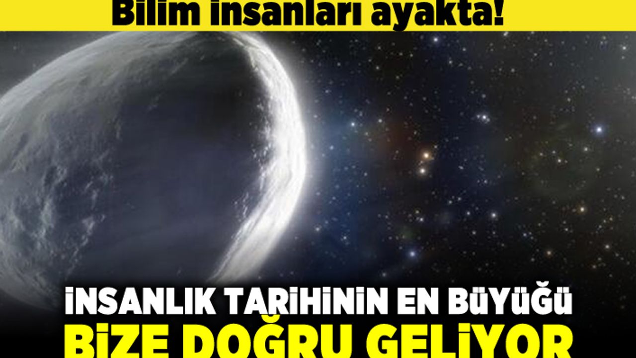 Bilim insanları ayakta! İnsanlık tarihinin en büyüğü bize doğru geliyor!