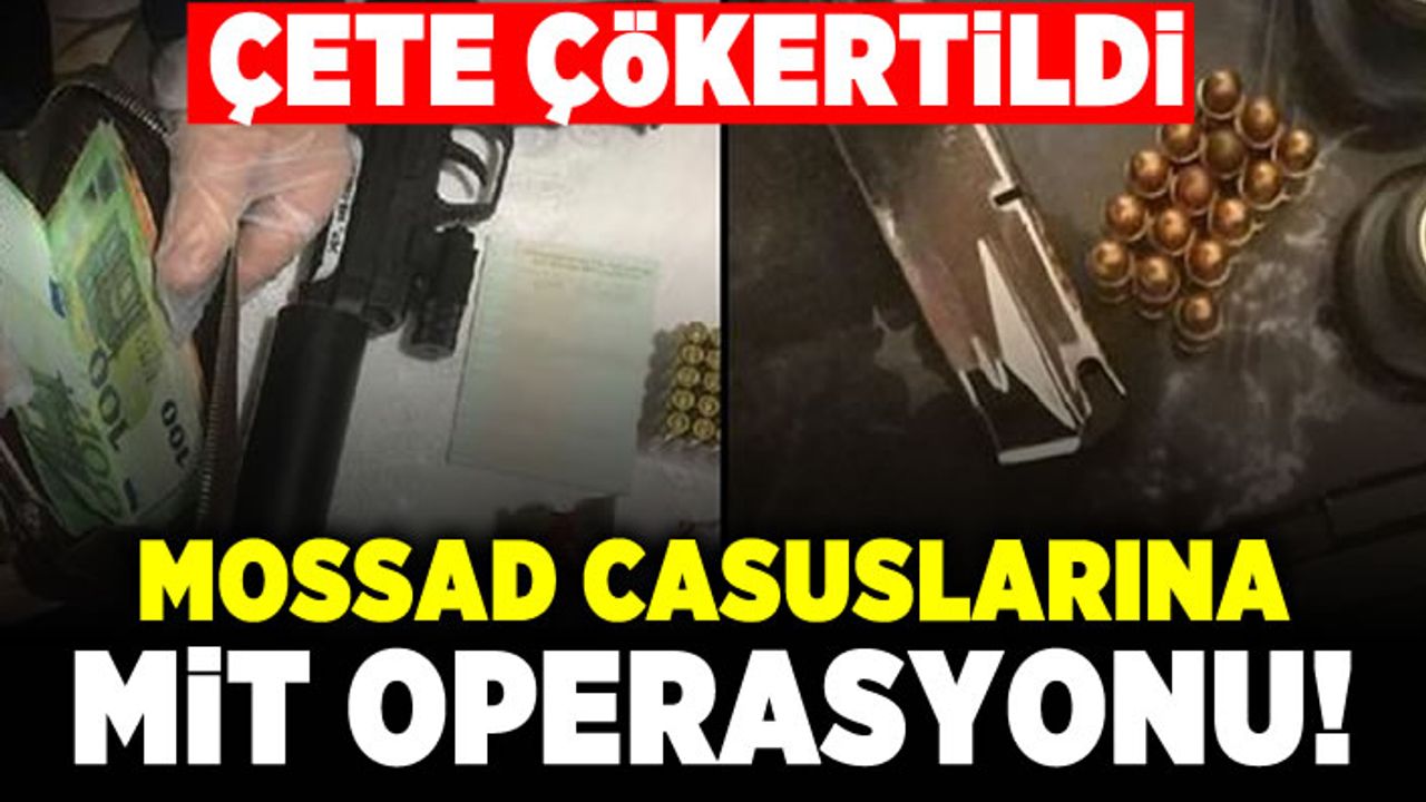 Çete çökertildi! Mossad casuslarına MİT operasyonu!