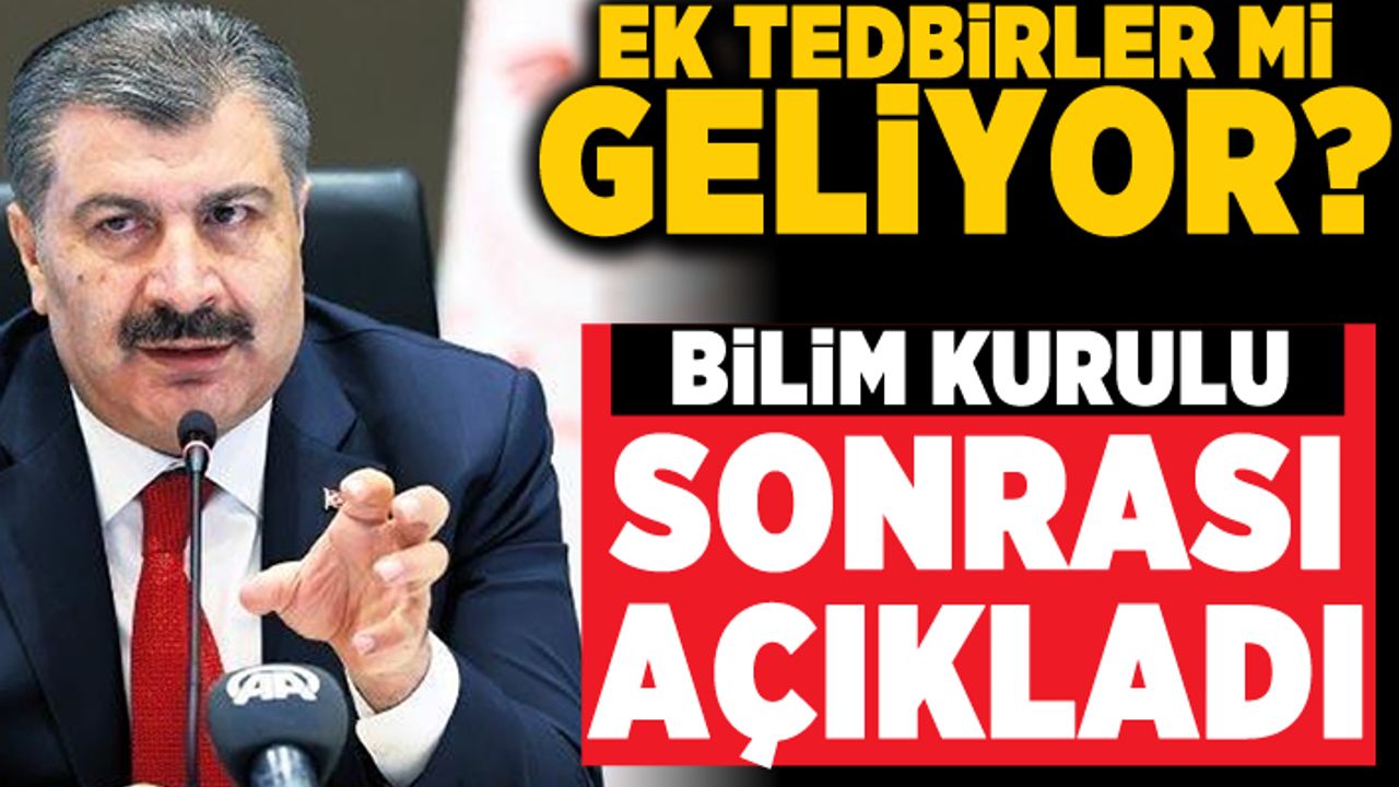 Ek tedbirler mi geliyor? Bilim kurulu sonrası açıkladı!