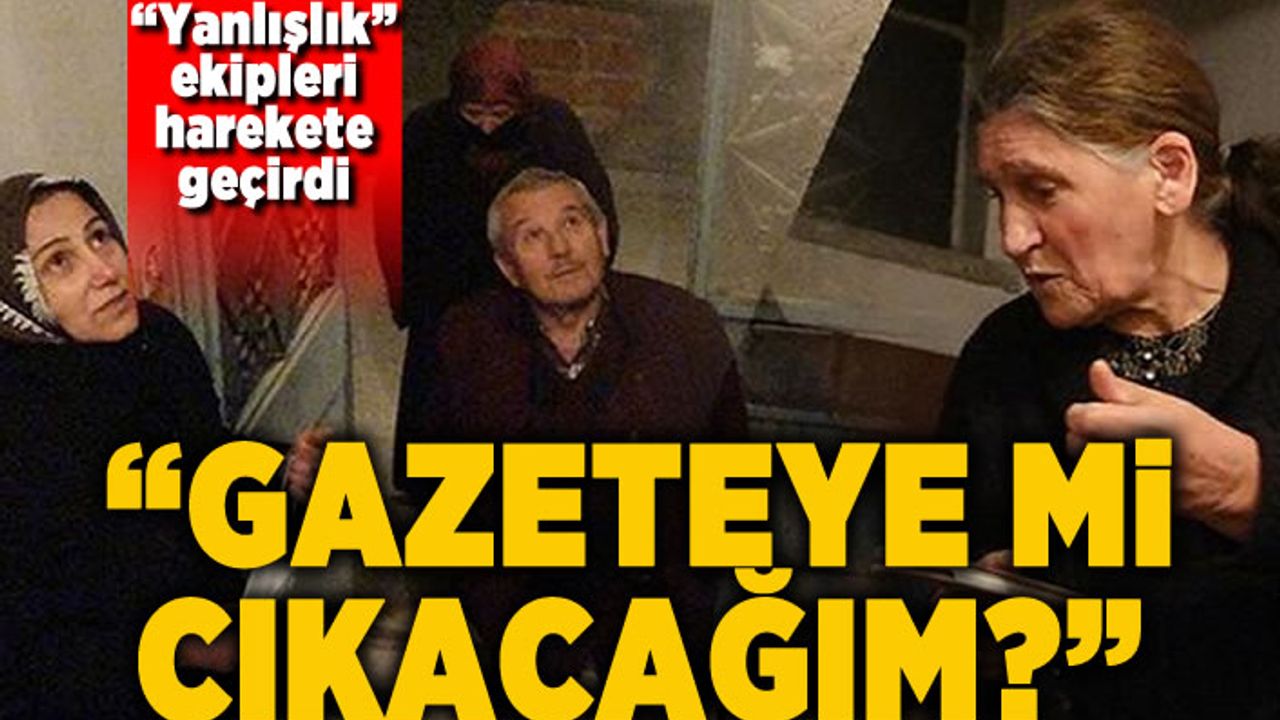 Ekipleri harekete geçirdi, 'gazeteye mi çıkacağım?' diye sordu