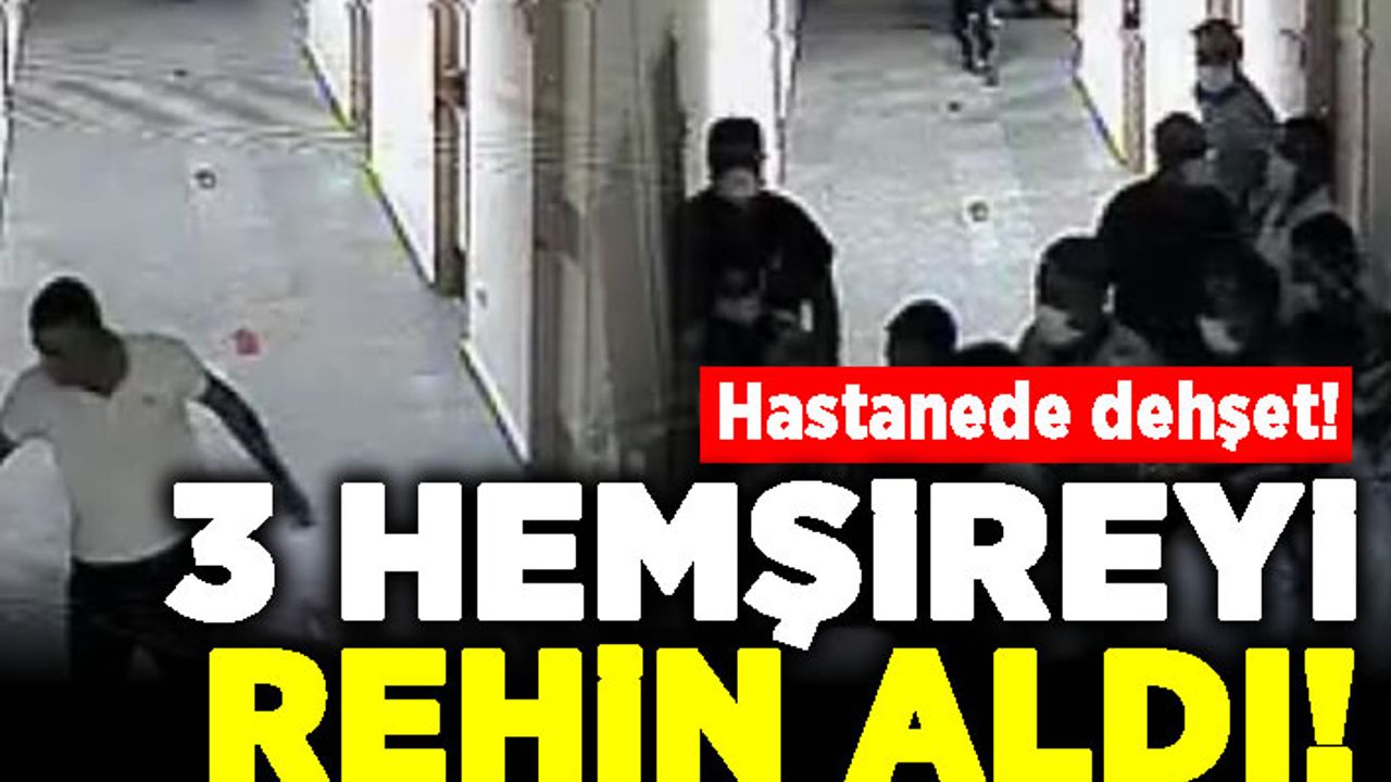 Hastanede dehşet! 3 hemşireyi rehin aldı!