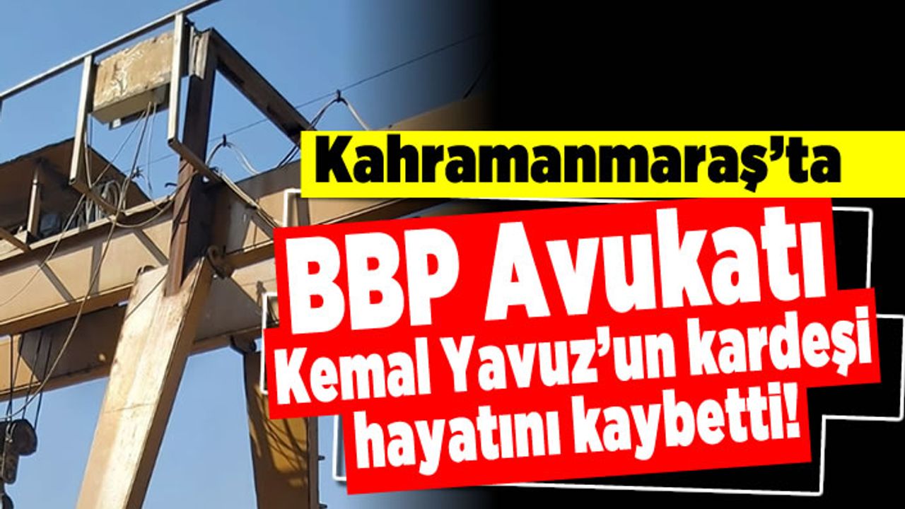 Kahramanmaraş'ta BBP Avukat Kemal Yavuz'un kardeşi hayatını kaybetti!