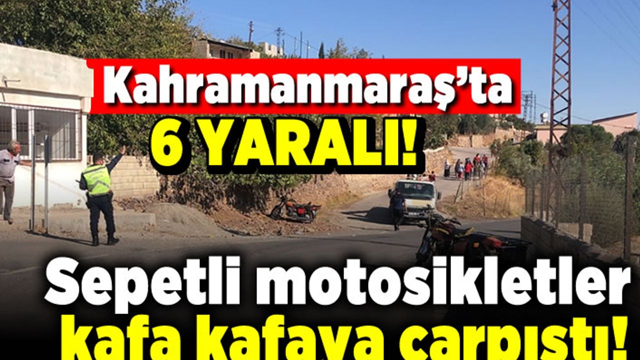 Kahramanmaraş'ta sepetli motosikletler kafa kafaya çarpıştı! 6 yaralı!