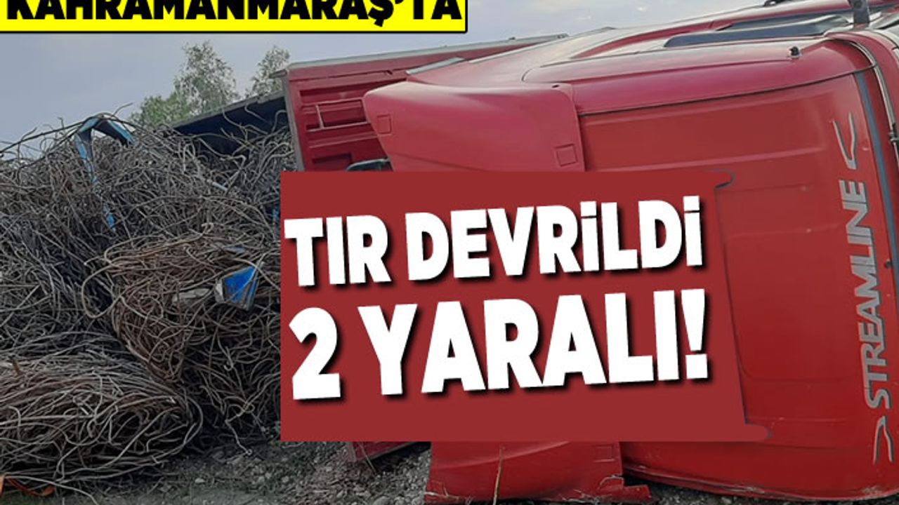 Kahramanmaraş'ta tır devrildi! 2 yaralı!