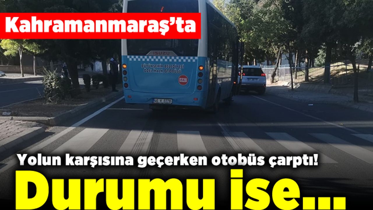 Kahramanmaraş'ta Yolun karşısına geçerken otobüs çarptı! Durumu ise...