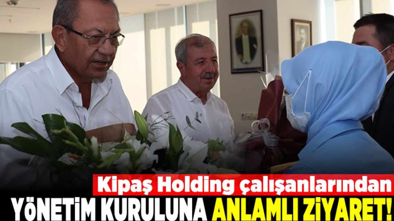 KİPAŞ HOLDİNG ÇALIŞANLARINDAN YÖNETİM KURULUNA ANLAMLI ZİYARET