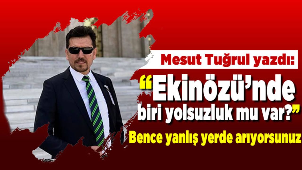 Mesut Tuğrul yazdı: Ekinözü’nde biri yolsuzluk mu var?” dedi Bence yanlış yerde arıyorsunuz