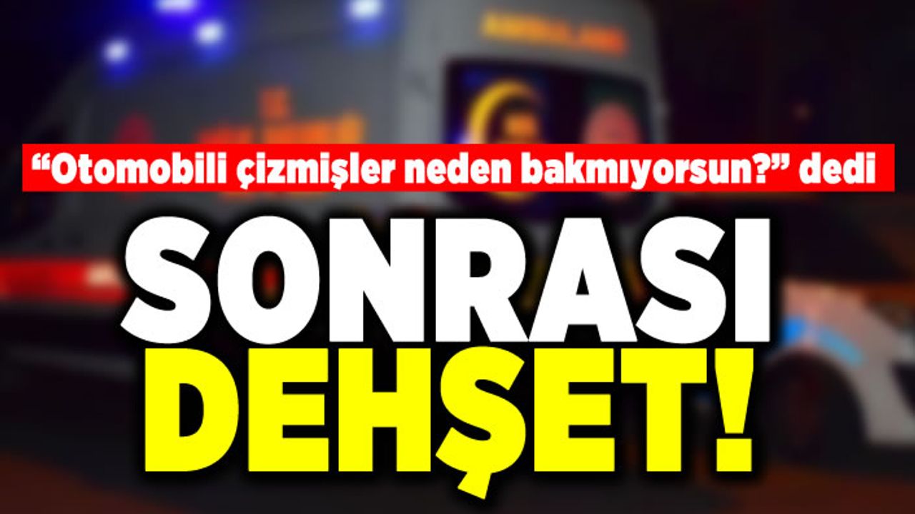 "Otomobili çizmişler neden bakmıyorsun?" dedi. Sonrası dehşet!