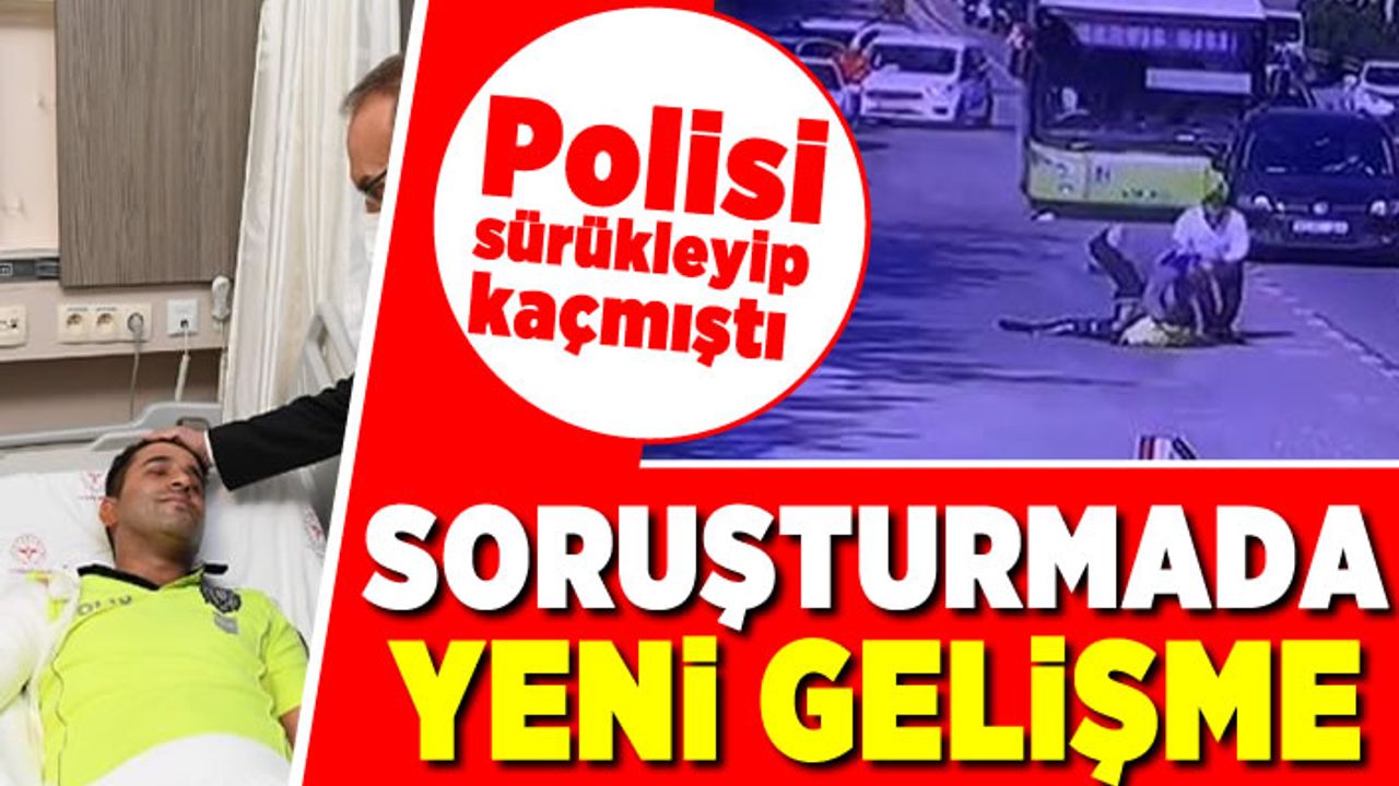Polisi sürükleyip kaçmıştı! Soruşturmada yeni gelişme!