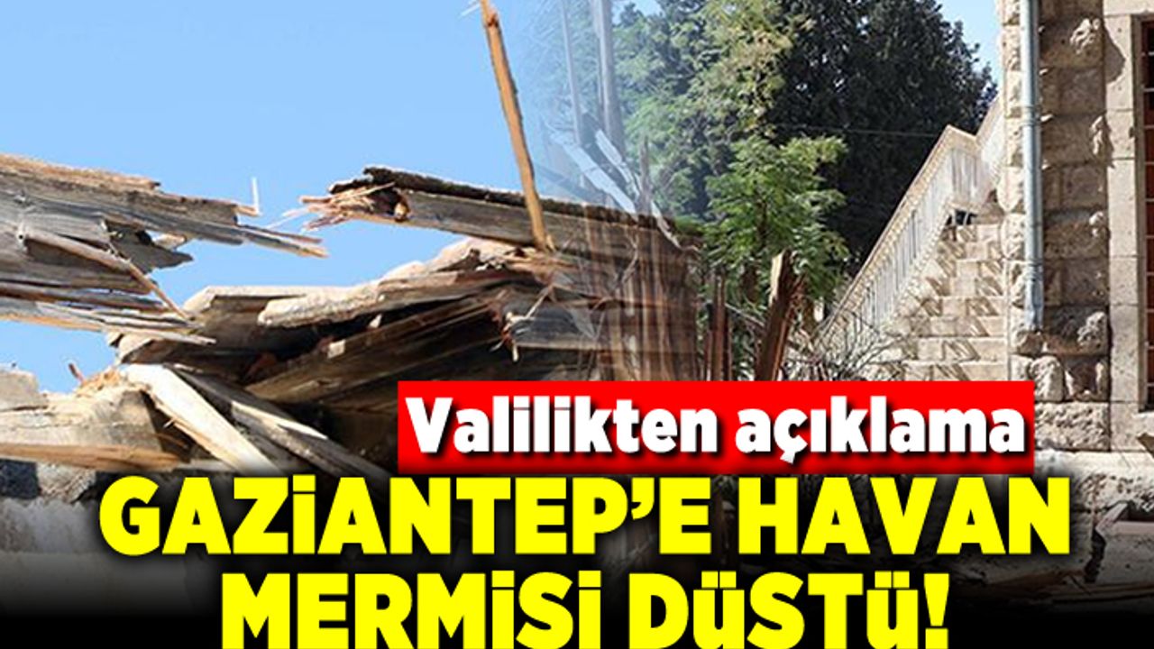 Valilikten açıklama! Gaziantep'e havan mermisi düştü!
