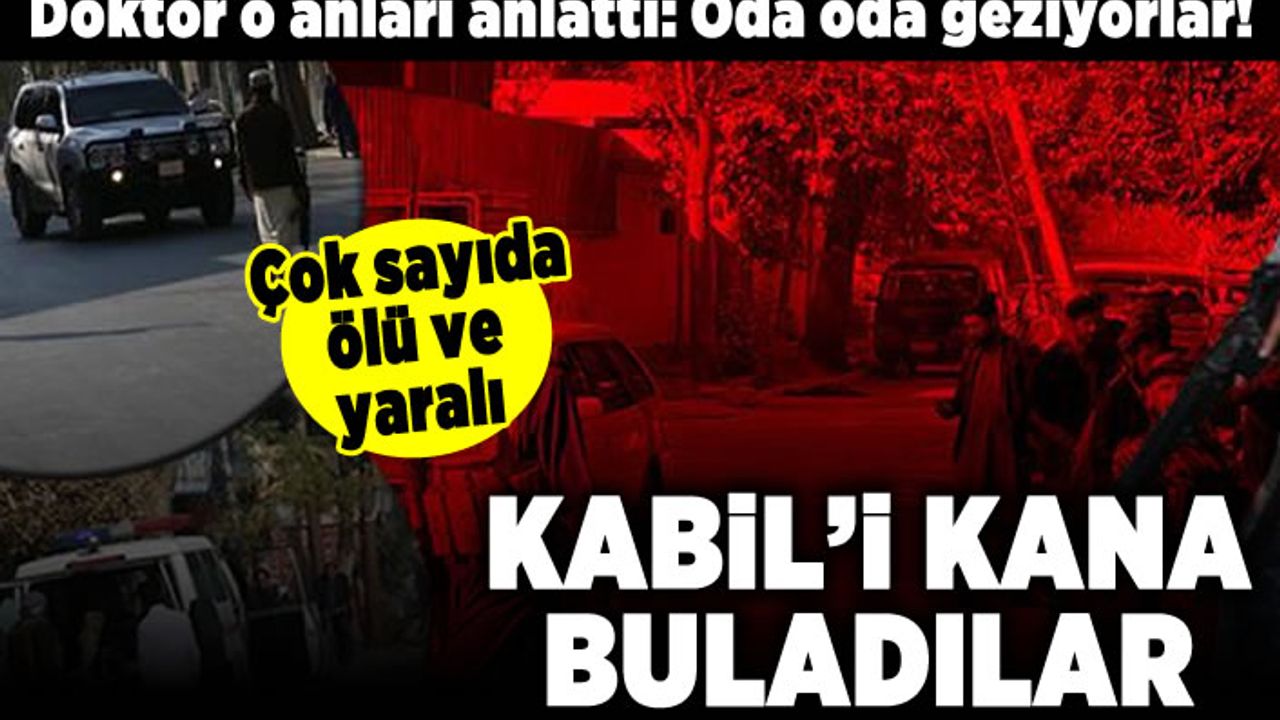 Doktor o anları anlattı: Oda oda geziyorlar! Kabil'i kana buladılar! Çok sayıda ölü ve yaralı var