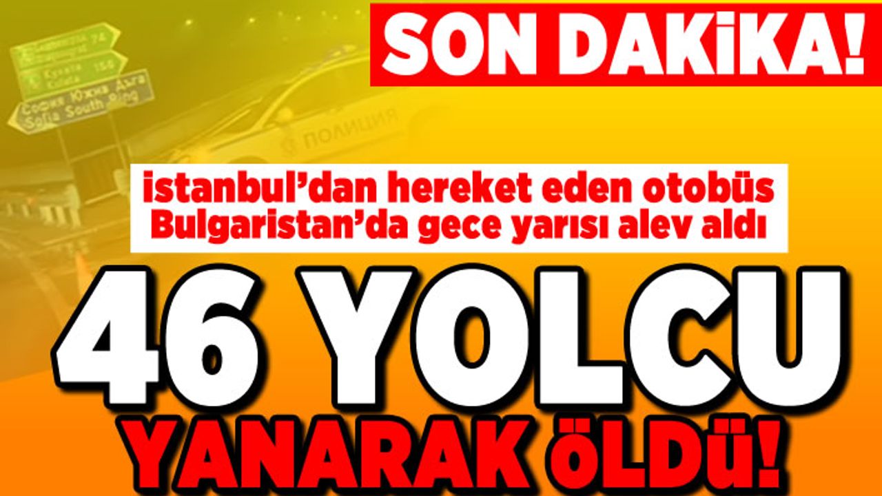 İstanbul'dan hareket eden otobüs Bulgaristan'da gece yarısı alev aldı! 46 yolcu yanarak öldü!
