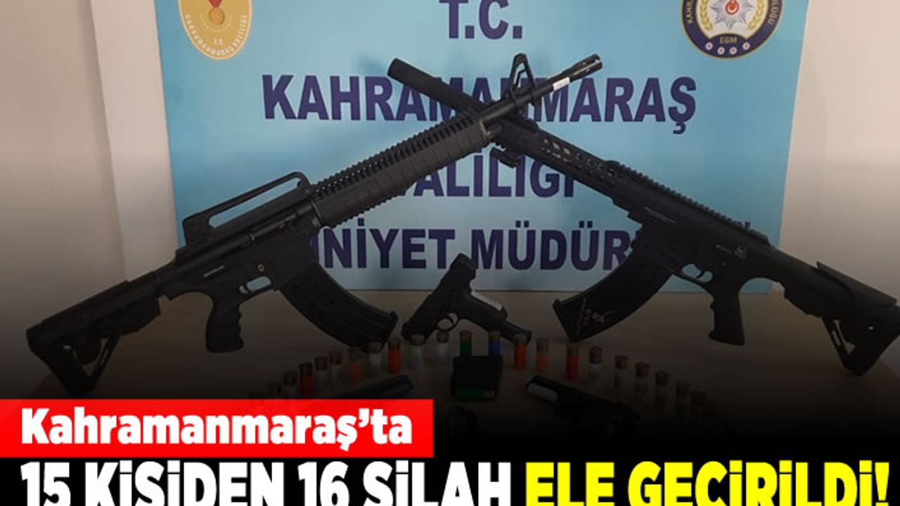 Kahramanmaraş'ta 15 kişiden 16 silah ele geçirildi!